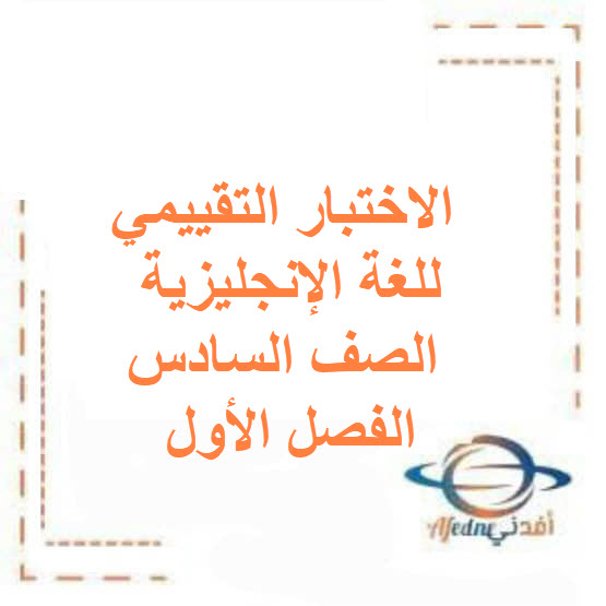 الاختبار التقييمي للغة الإنجليزية الصف السادس فصل أول الكويت الاختبار التقييمي للغة الإنجليزية الصف السادس فصل أول الكويت