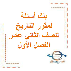 بنك أسئلة التوجيه الفني لمقرر التاريخ للصف الثاني عشر الأدبي في الفصل الدراسي الأول